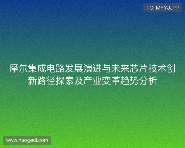 摩尔集成电路发展演进与未来芯片技术创新路径探索及产业变革趋势分析